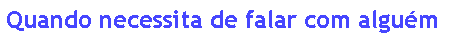 Caixa de texto: Quando necessita de falar com algu�m